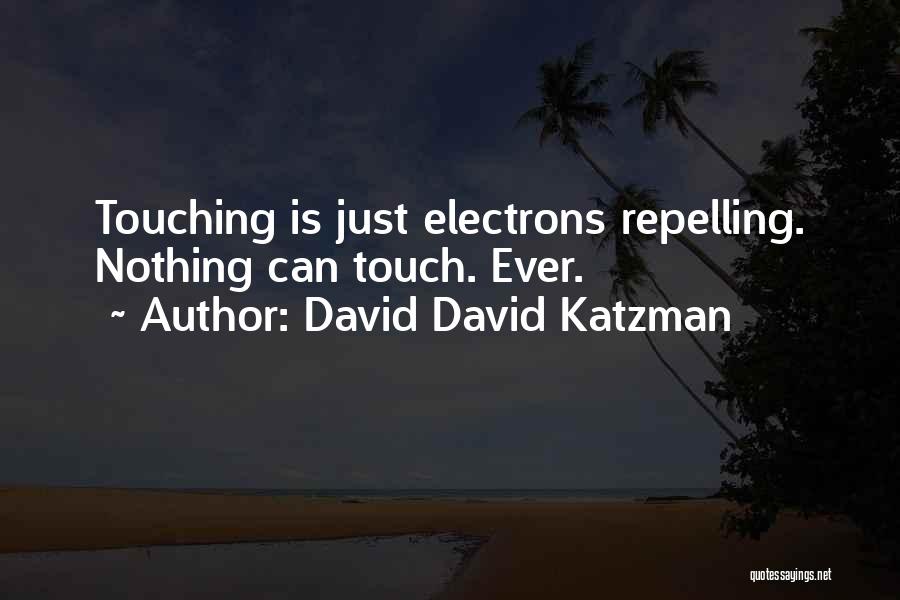 David David Katzman Quotes: Touching Is Just Electrons Repelling. Nothing Can Touch. Ever.