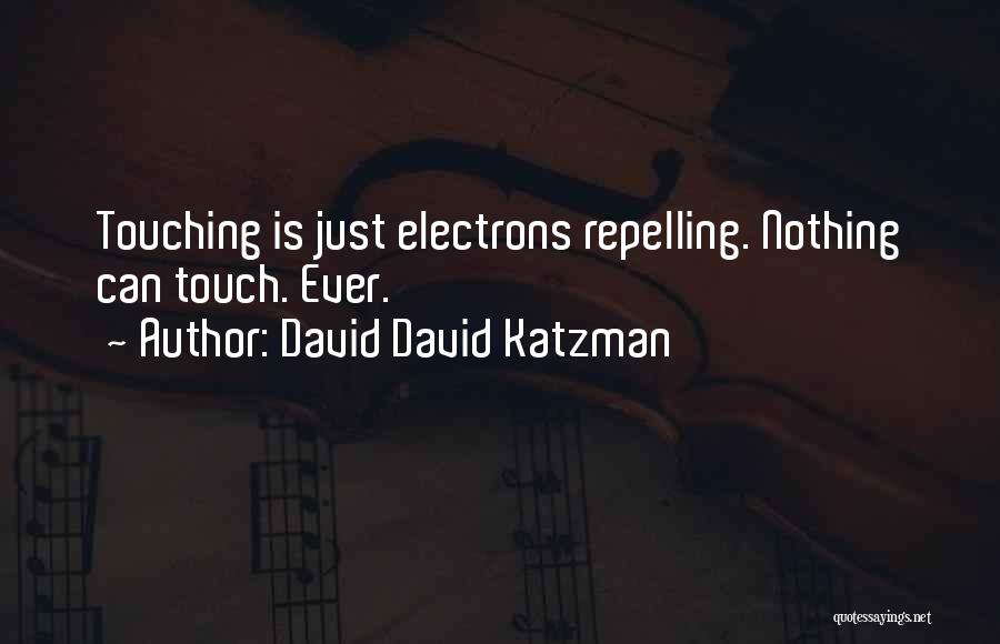 David David Katzman Quotes: Touching Is Just Electrons Repelling. Nothing Can Touch. Ever.
