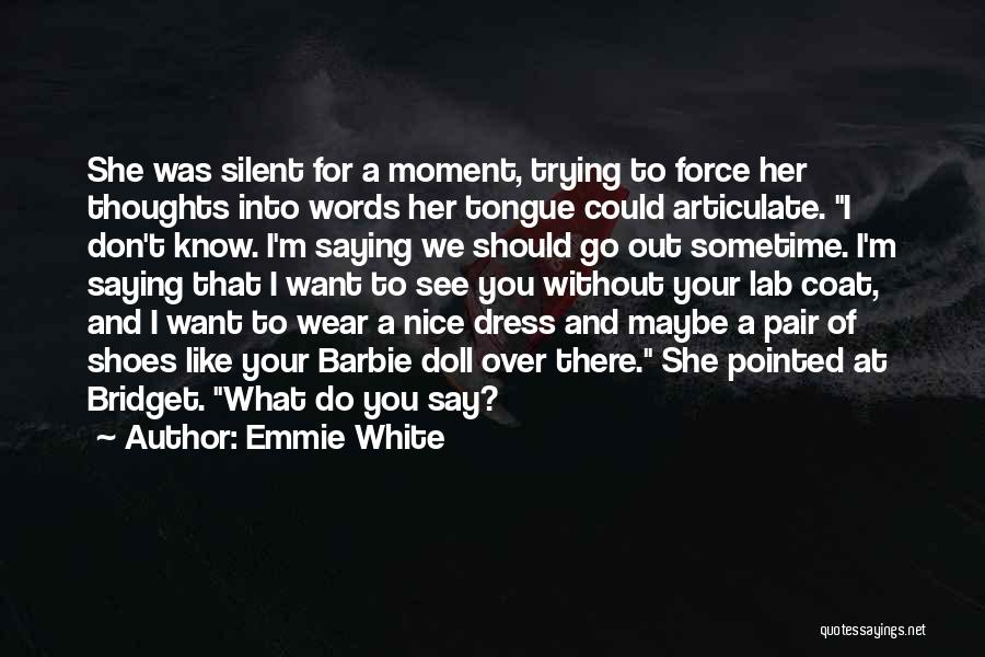 Emmie White Quotes: She Was Silent For A Moment, Trying To Force Her Thoughts Into Words Her Tongue Could Articulate. I Don't Know.