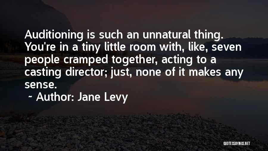 Jane Levy Quotes: Auditioning Is Such An Unnatural Thing. You're In A Tiny Little Room With, Like, Seven People Cramped Together, Acting To