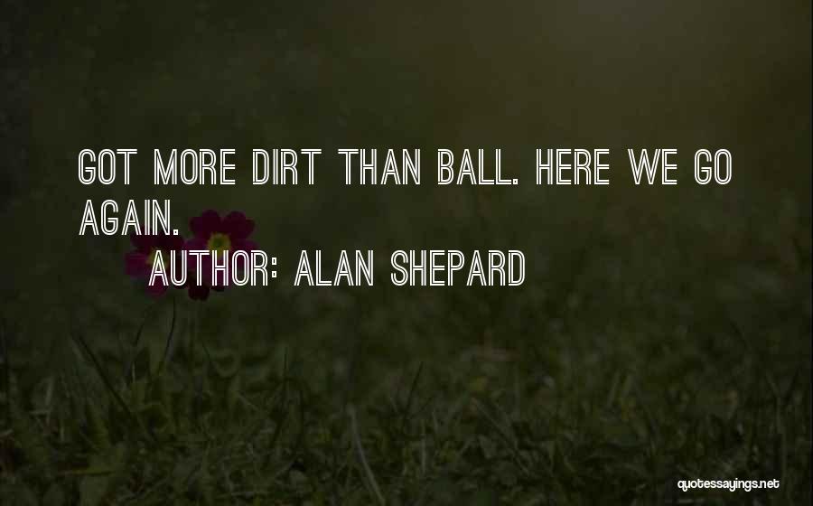 Alan Shepard Quotes: Got More Dirt Than Ball. Here We Go Again.