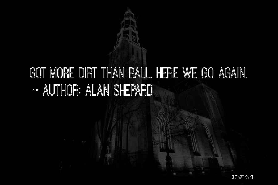 Alan Shepard Quotes: Got More Dirt Than Ball. Here We Go Again.