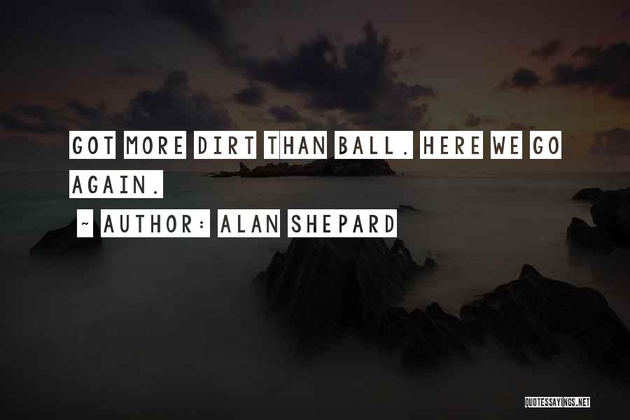 Alan Shepard Quotes: Got More Dirt Than Ball. Here We Go Again.