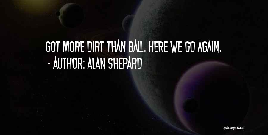 Alan Shepard Quotes: Got More Dirt Than Ball. Here We Go Again.