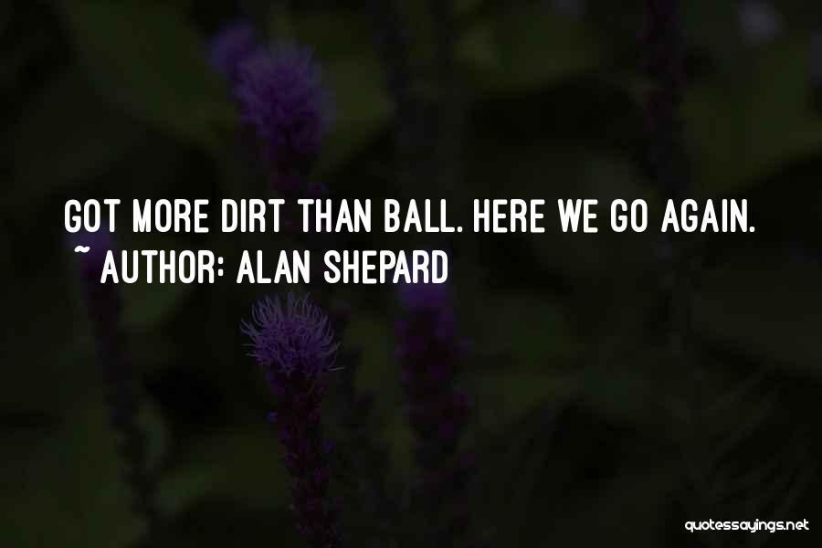 Alan Shepard Quotes: Got More Dirt Than Ball. Here We Go Again.