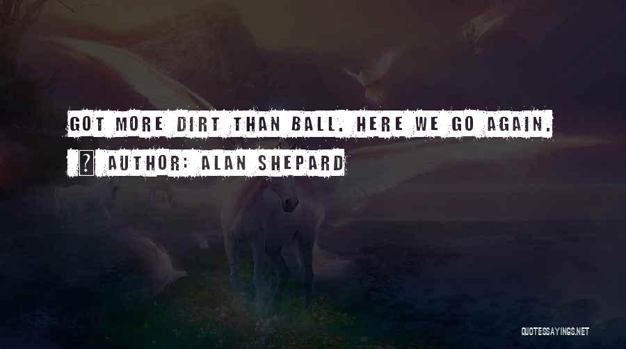 Alan Shepard Quotes: Got More Dirt Than Ball. Here We Go Again.