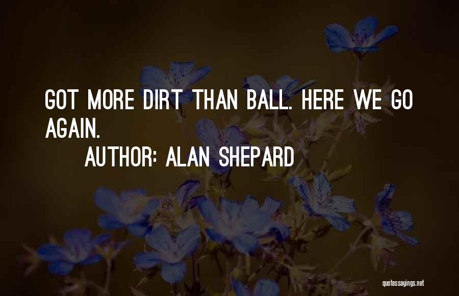 Alan Shepard Quotes: Got More Dirt Than Ball. Here We Go Again.