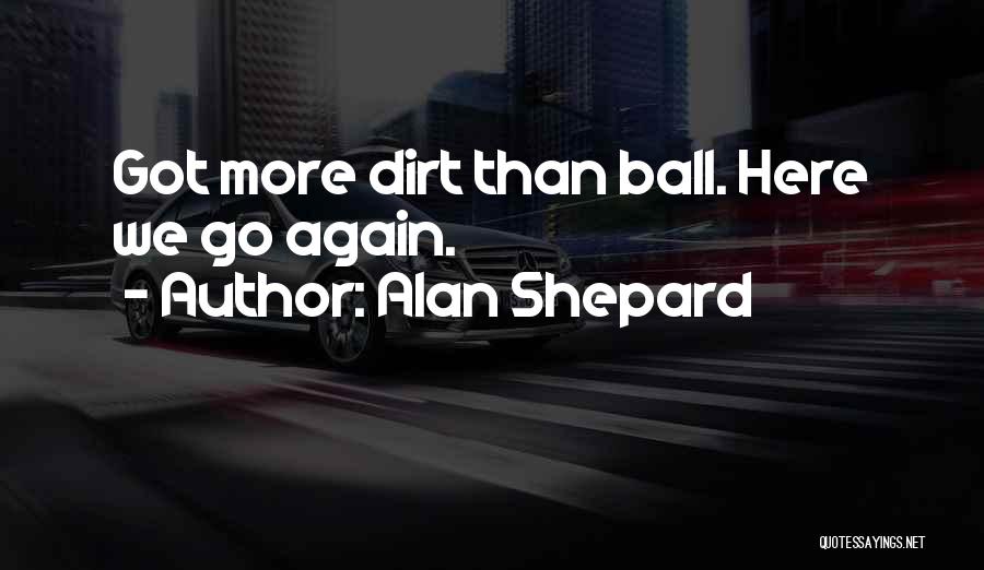 Alan Shepard Quotes: Got More Dirt Than Ball. Here We Go Again.