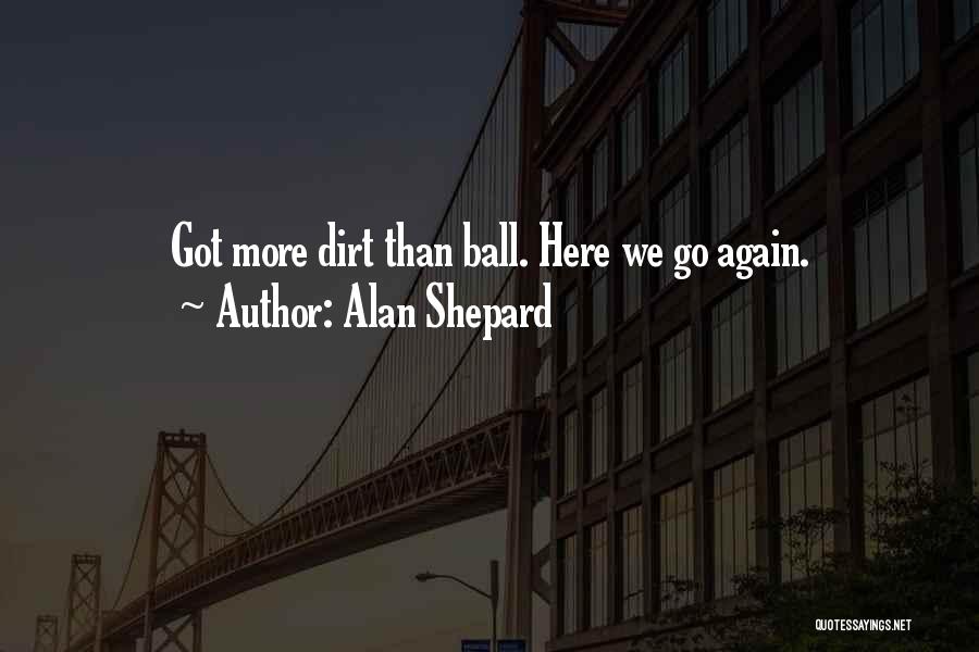 Alan Shepard Quotes: Got More Dirt Than Ball. Here We Go Again.