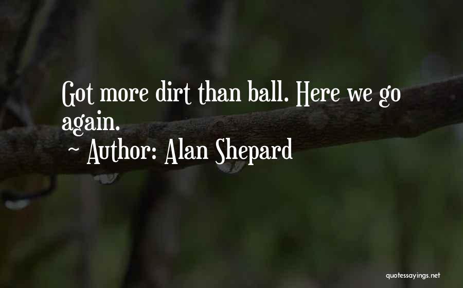 Alan Shepard Quotes: Got More Dirt Than Ball. Here We Go Again.