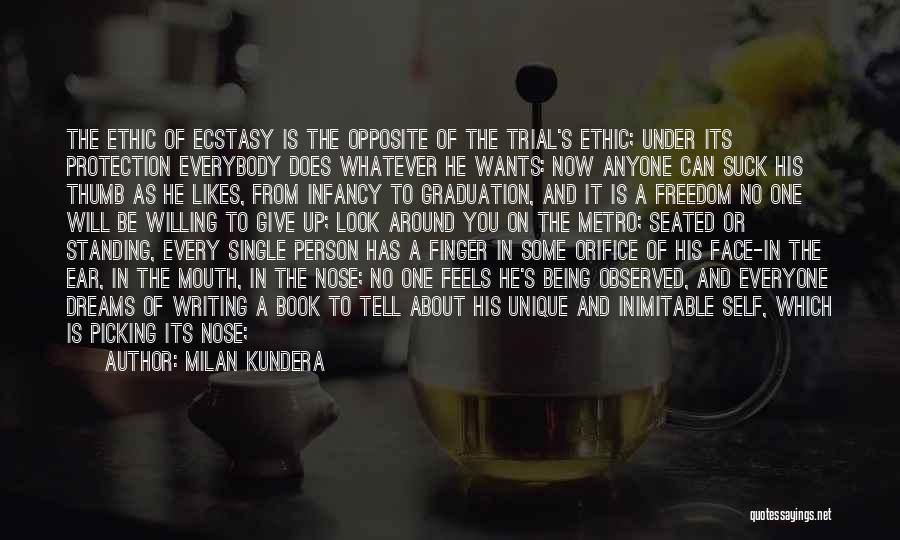 Milan Kundera Quotes: The Ethic Of Ecstasy Is The Opposite Of The Trial's Ethic; Under Its Protection Everybody Does Whatever He Wants: Now