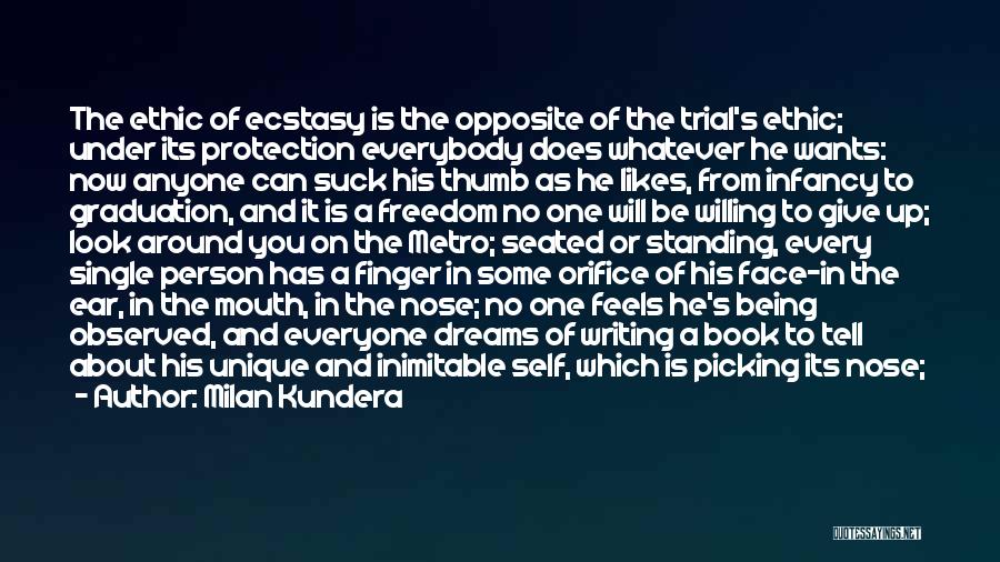 Milan Kundera Quotes: The Ethic Of Ecstasy Is The Opposite Of The Trial's Ethic; Under Its Protection Everybody Does Whatever He Wants: Now