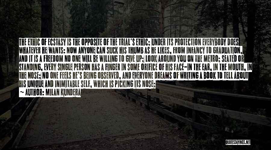 Milan Kundera Quotes: The Ethic Of Ecstasy Is The Opposite Of The Trial's Ethic; Under Its Protection Everybody Does Whatever He Wants: Now