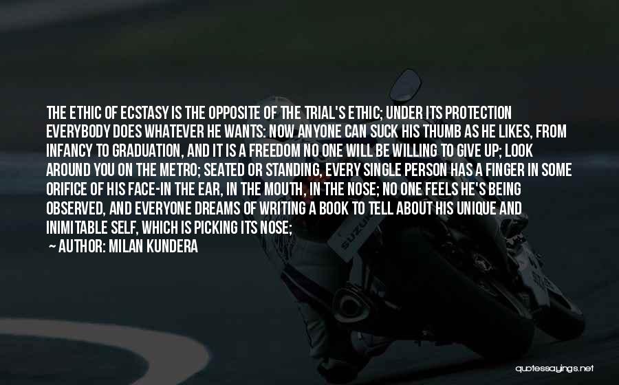 Milan Kundera Quotes: The Ethic Of Ecstasy Is The Opposite Of The Trial's Ethic; Under Its Protection Everybody Does Whatever He Wants: Now