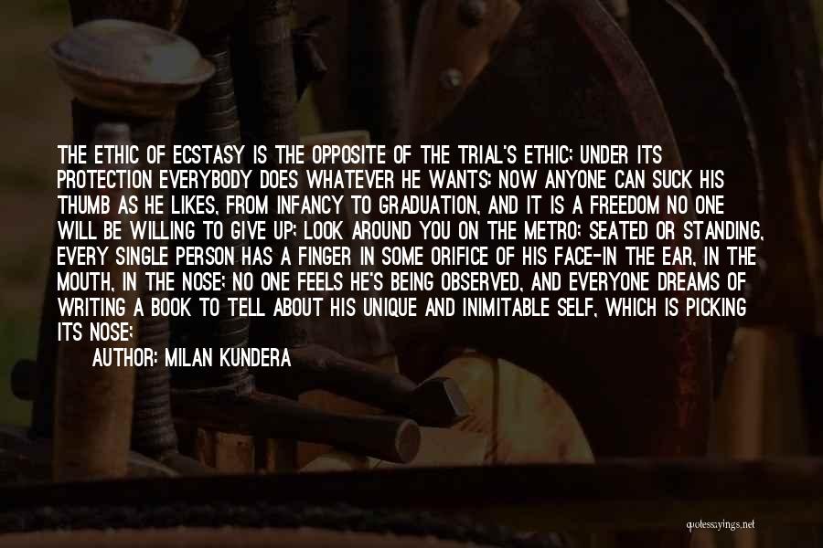 Milan Kundera Quotes: The Ethic Of Ecstasy Is The Opposite Of The Trial's Ethic; Under Its Protection Everybody Does Whatever He Wants: Now