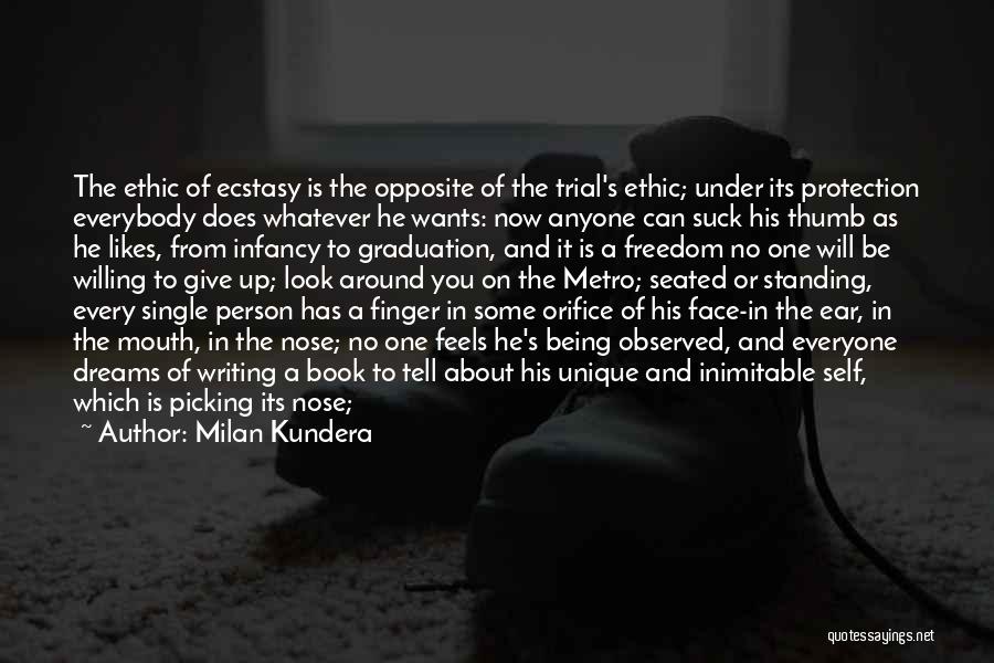 Milan Kundera Quotes: The Ethic Of Ecstasy Is The Opposite Of The Trial's Ethic; Under Its Protection Everybody Does Whatever He Wants: Now