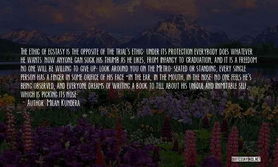 Milan Kundera Quotes: The Ethic Of Ecstasy Is The Opposite Of The Trial's Ethic; Under Its Protection Everybody Does Whatever He Wants: Now