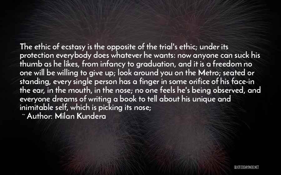 Milan Kundera Quotes: The Ethic Of Ecstasy Is The Opposite Of The Trial's Ethic; Under Its Protection Everybody Does Whatever He Wants: Now