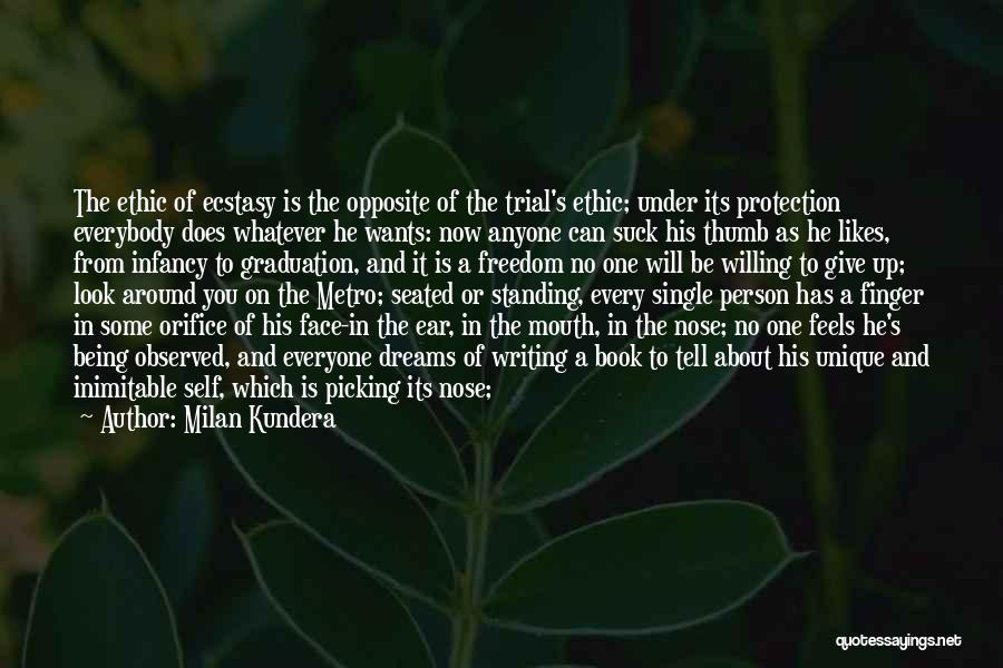 Milan Kundera Quotes: The Ethic Of Ecstasy Is The Opposite Of The Trial's Ethic; Under Its Protection Everybody Does Whatever He Wants: Now