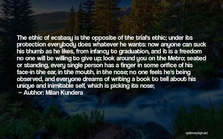 Milan Kundera Quotes: The Ethic Of Ecstasy Is The Opposite Of The Trial's Ethic; Under Its Protection Everybody Does Whatever He Wants: Now