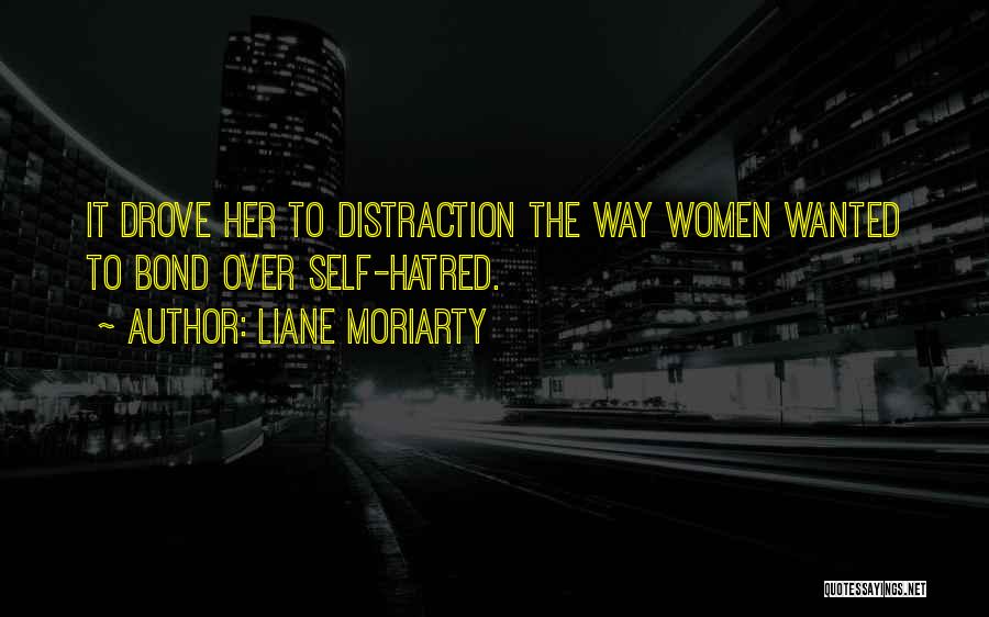 Liane Moriarty Quotes: It Drove Her To Distraction The Way Women Wanted To Bond Over Self-hatred.