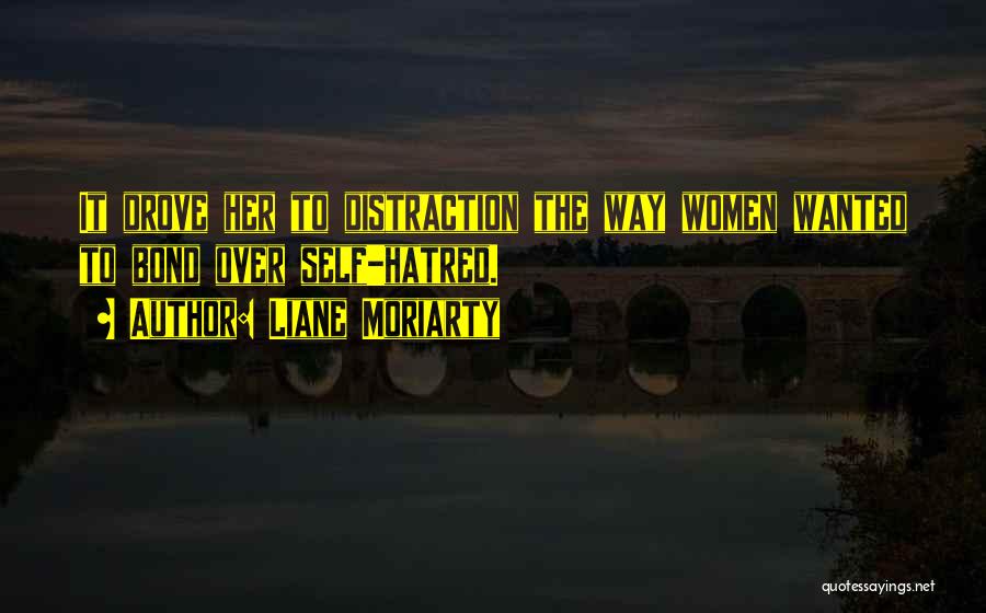 Liane Moriarty Quotes: It Drove Her To Distraction The Way Women Wanted To Bond Over Self-hatred.