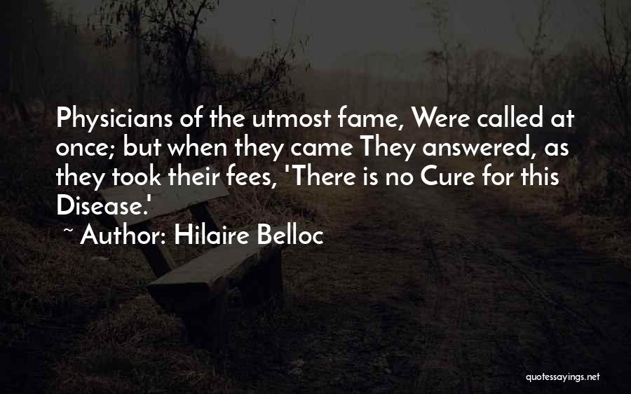 Hilaire Belloc Quotes: Physicians Of The Utmost Fame, Were Called At Once; But When They Came They Answered, As They Took Their Fees,