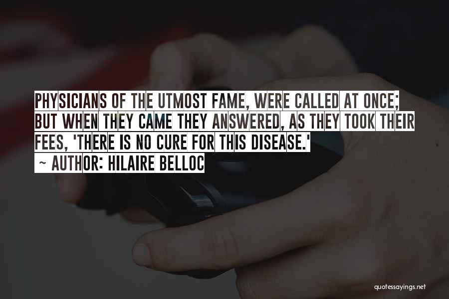 Hilaire Belloc Quotes: Physicians Of The Utmost Fame, Were Called At Once; But When They Came They Answered, As They Took Their Fees,