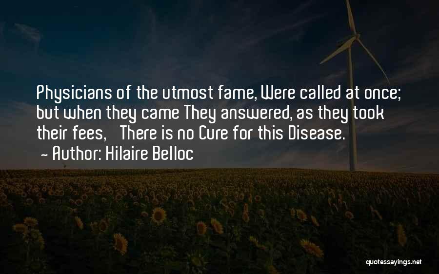 Hilaire Belloc Quotes: Physicians Of The Utmost Fame, Were Called At Once; But When They Came They Answered, As They Took Their Fees,