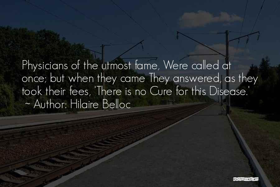 Hilaire Belloc Quotes: Physicians Of The Utmost Fame, Were Called At Once; But When They Came They Answered, As They Took Their Fees,