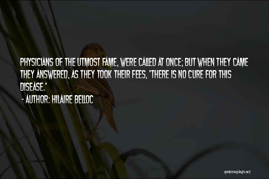 Hilaire Belloc Quotes: Physicians Of The Utmost Fame, Were Called At Once; But When They Came They Answered, As They Took Their Fees,