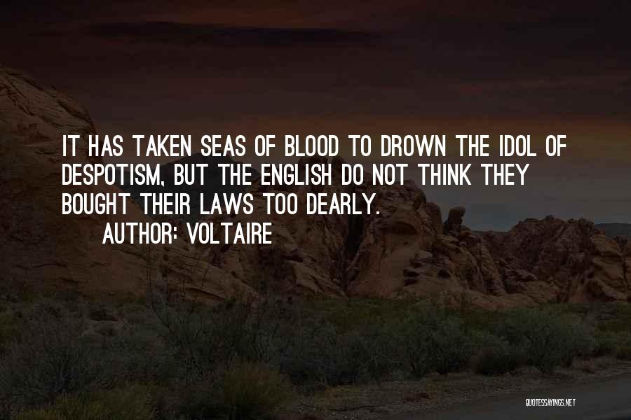 Voltaire Quotes: It Has Taken Seas Of Blood To Drown The Idol Of Despotism, But The English Do Not Think They Bought