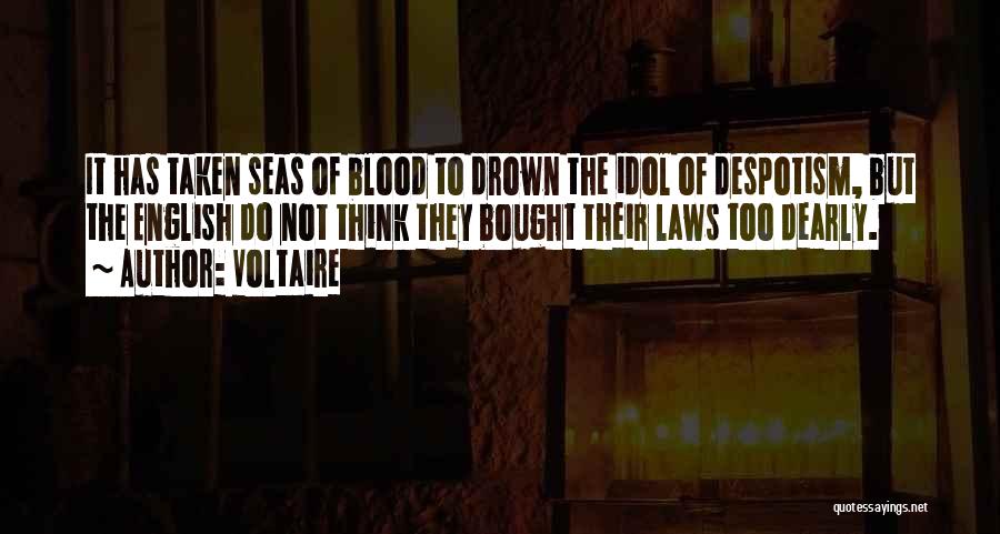 Voltaire Quotes: It Has Taken Seas Of Blood To Drown The Idol Of Despotism, But The English Do Not Think They Bought
