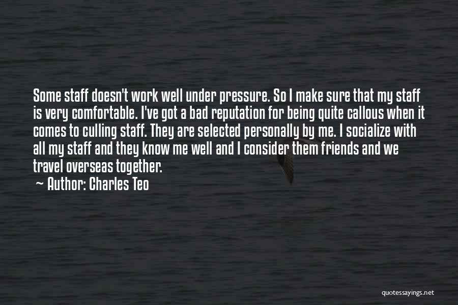 Charles Teo Quotes: Some Staff Doesn't Work Well Under Pressure. So I Make Sure That My Staff Is Very Comfortable. I've Got A