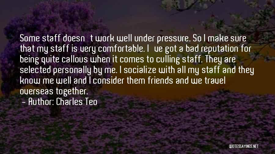 Charles Teo Quotes: Some Staff Doesn't Work Well Under Pressure. So I Make Sure That My Staff Is Very Comfortable. I've Got A