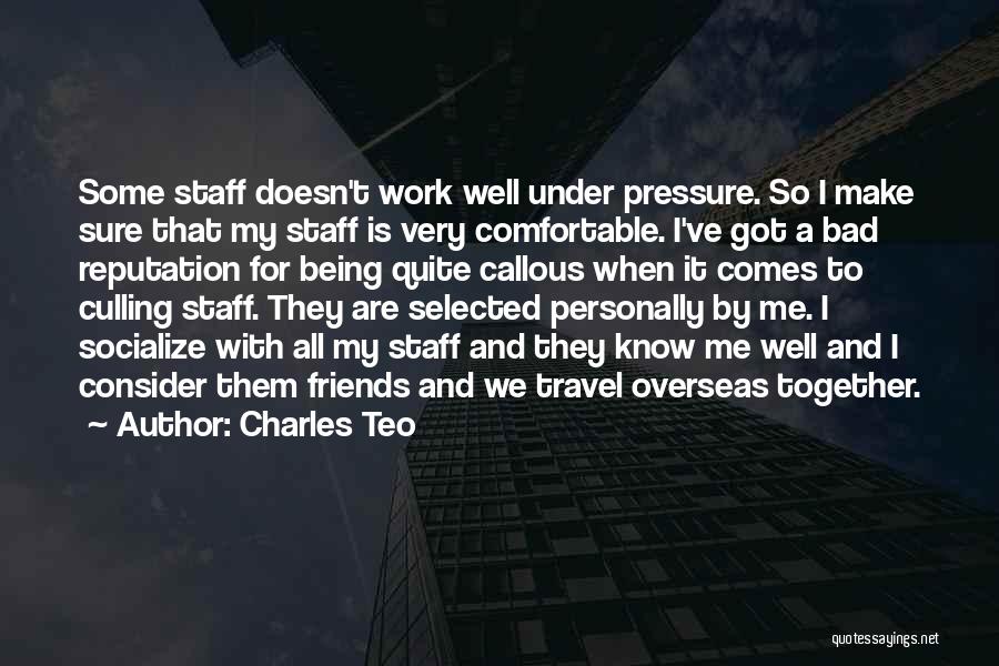 Charles Teo Quotes: Some Staff Doesn't Work Well Under Pressure. So I Make Sure That My Staff Is Very Comfortable. I've Got A