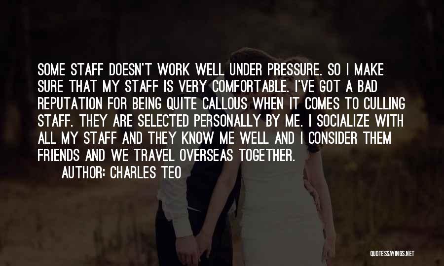 Charles Teo Quotes: Some Staff Doesn't Work Well Under Pressure. So I Make Sure That My Staff Is Very Comfortable. I've Got A