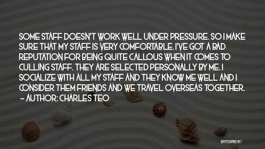 Charles Teo Quotes: Some Staff Doesn't Work Well Under Pressure. So I Make Sure That My Staff Is Very Comfortable. I've Got A