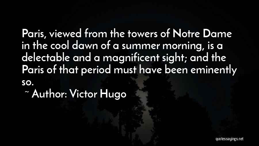 Victor Hugo Quotes: Paris, Viewed From The Towers Of Notre Dame In The Cool Dawn Of A Summer Morning, Is A Delectable And