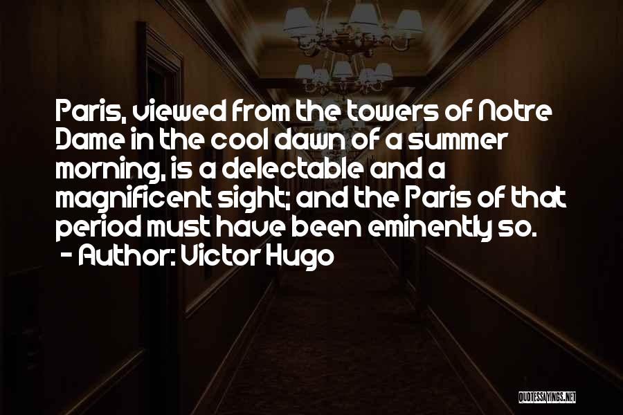 Victor Hugo Quotes: Paris, Viewed From The Towers Of Notre Dame In The Cool Dawn Of A Summer Morning, Is A Delectable And