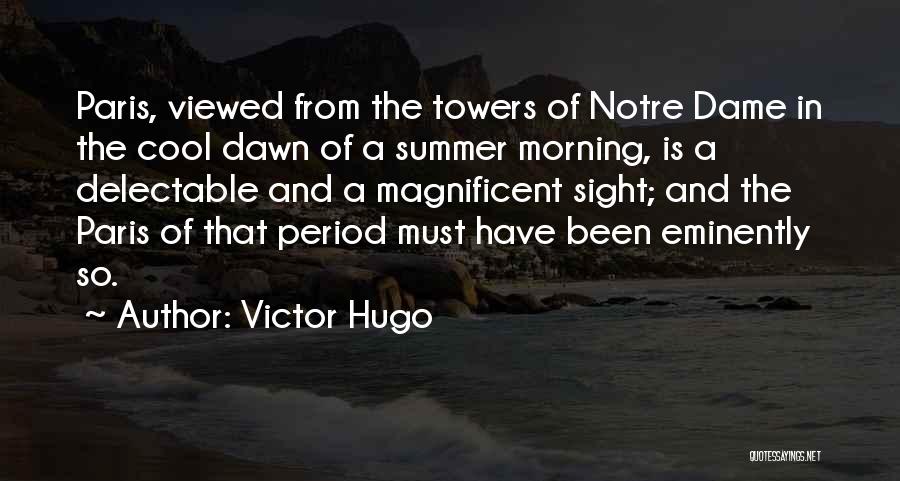 Victor Hugo Quotes: Paris, Viewed From The Towers Of Notre Dame In The Cool Dawn Of A Summer Morning, Is A Delectable And