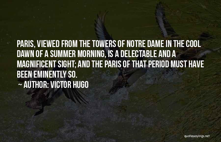 Victor Hugo Quotes: Paris, Viewed From The Towers Of Notre Dame In The Cool Dawn Of A Summer Morning, Is A Delectable And