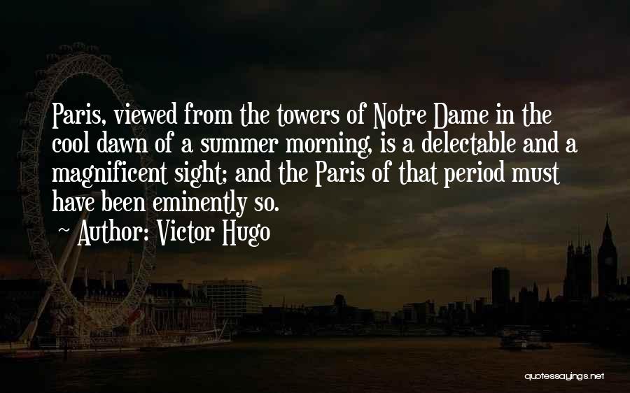 Victor Hugo Quotes: Paris, Viewed From The Towers Of Notre Dame In The Cool Dawn Of A Summer Morning, Is A Delectable And