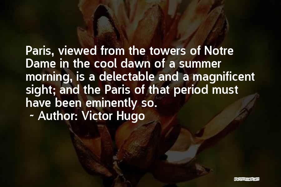 Victor Hugo Quotes: Paris, Viewed From The Towers Of Notre Dame In The Cool Dawn Of A Summer Morning, Is A Delectable And