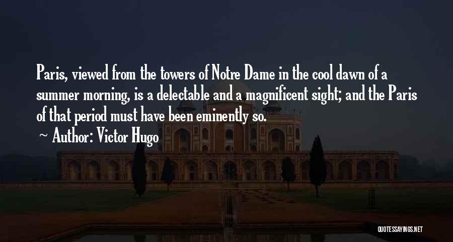 Victor Hugo Quotes: Paris, Viewed From The Towers Of Notre Dame In The Cool Dawn Of A Summer Morning, Is A Delectable And