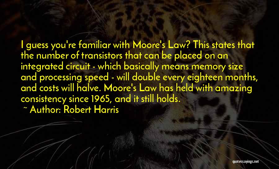 Robert Harris Quotes: I Guess You're Familiar With Moore's Law? This States That The Number Of Transistors That Can Be Placed On An