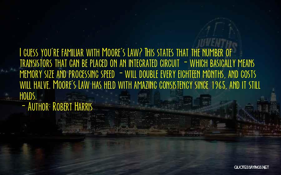 Robert Harris Quotes: I Guess You're Familiar With Moore's Law? This States That The Number Of Transistors That Can Be Placed On An