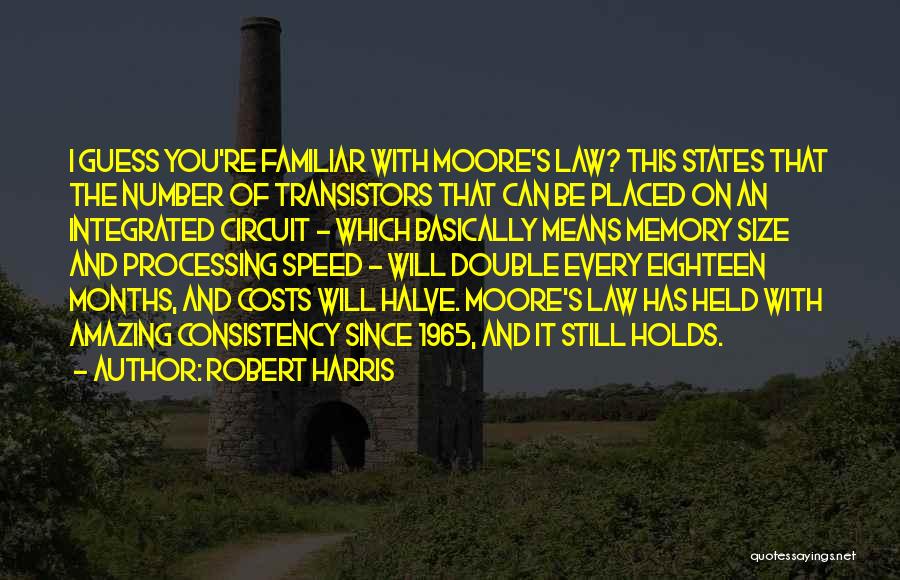 Robert Harris Quotes: I Guess You're Familiar With Moore's Law? This States That The Number Of Transistors That Can Be Placed On An