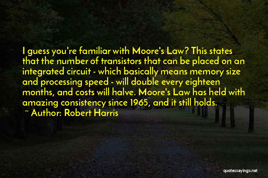 Robert Harris Quotes: I Guess You're Familiar With Moore's Law? This States That The Number Of Transistors That Can Be Placed On An