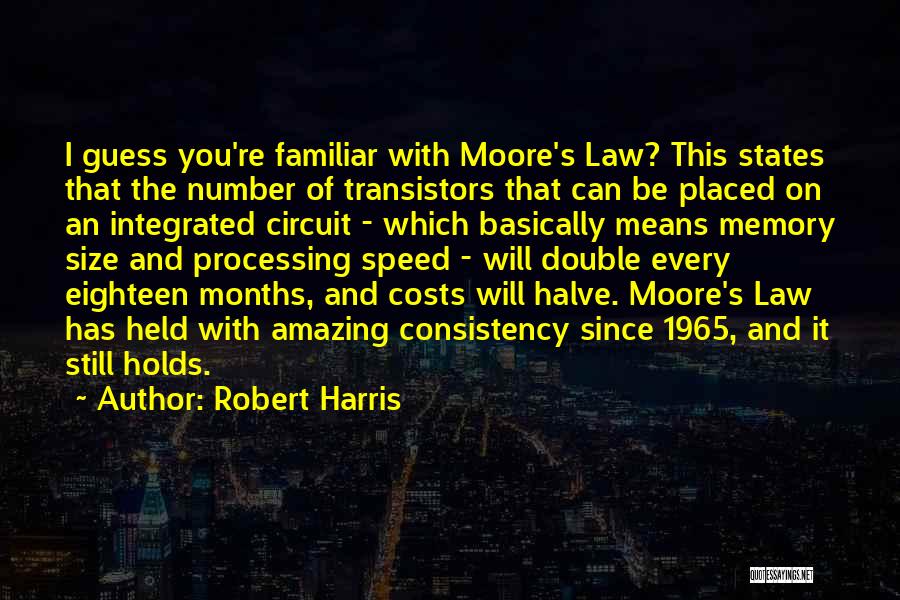 Robert Harris Quotes: I Guess You're Familiar With Moore's Law? This States That The Number Of Transistors That Can Be Placed On An